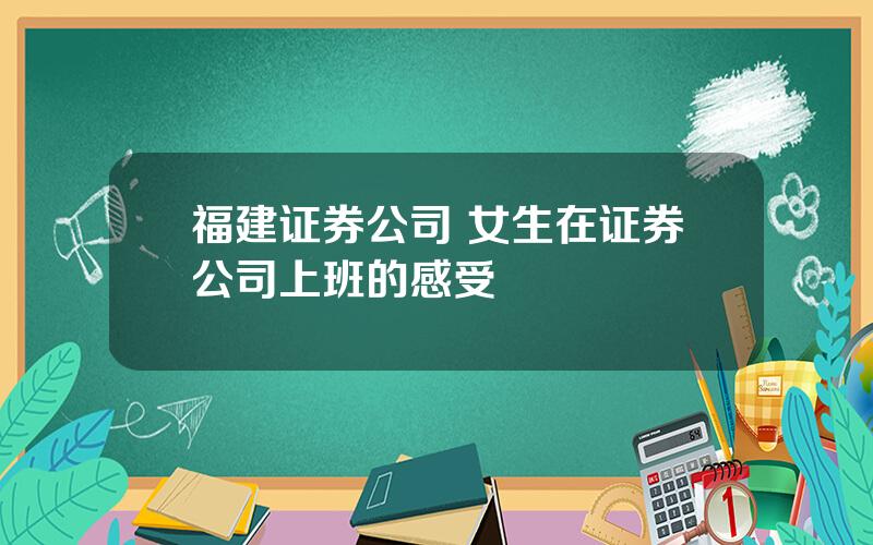 福建证券公司 女生在证券公司上班的感受